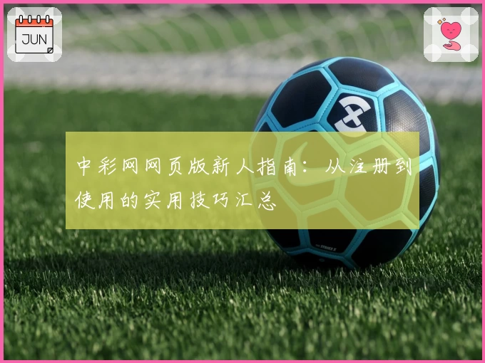 中彩网网页版新人指南：从注册到使用的实用技巧汇总