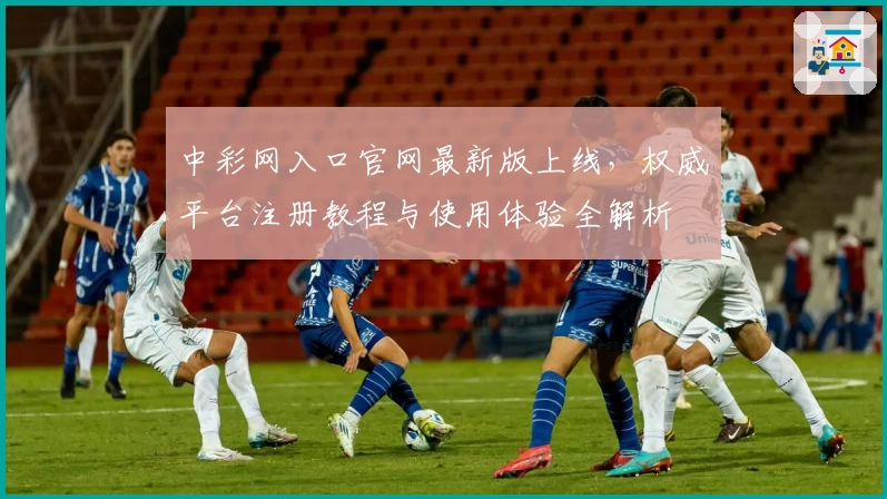 中彩网入口官网最新版上线，权威平台注册教程与使用体验全解析