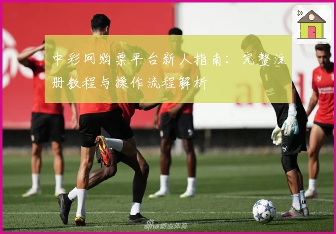 中彩网购票平台新人指南：完整注册教程与操作流程解析