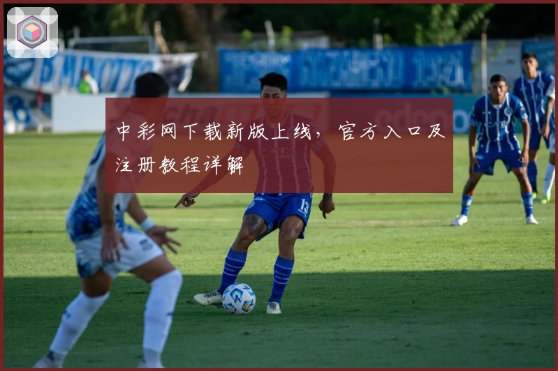 中彩网下载新版上线，官方入口及注册教程详解
