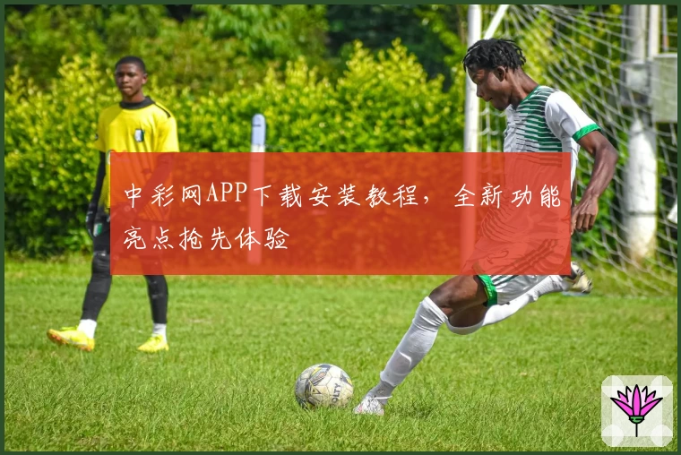 中彩网APP下载安装教程，全新功能亮点抢先体验