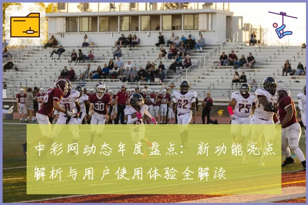 中彩网动态年度盘点：新功能亮点解析与用户使用体验全解读
