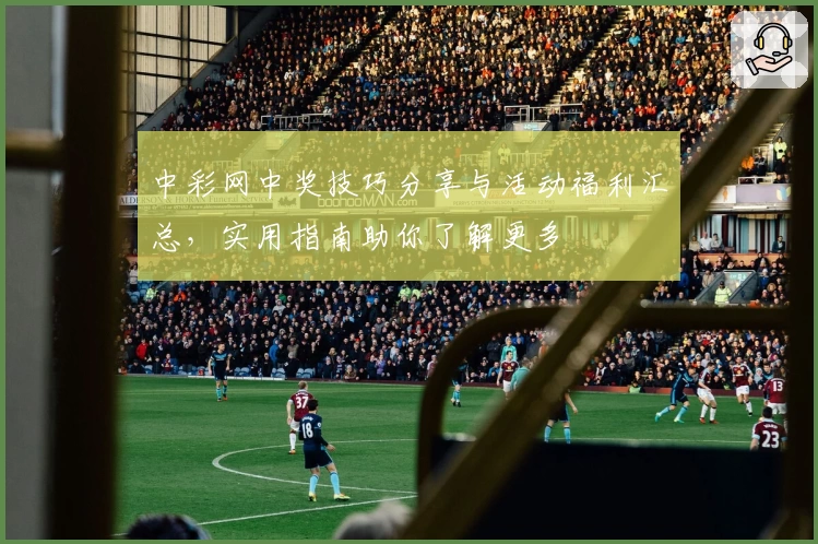 中彩网中奖技巧分享与活动福利汇总，实用指南助你了解更多
