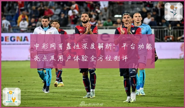 中彩网可靠性深度解析：平台功能亮点及用户体验全方位测评