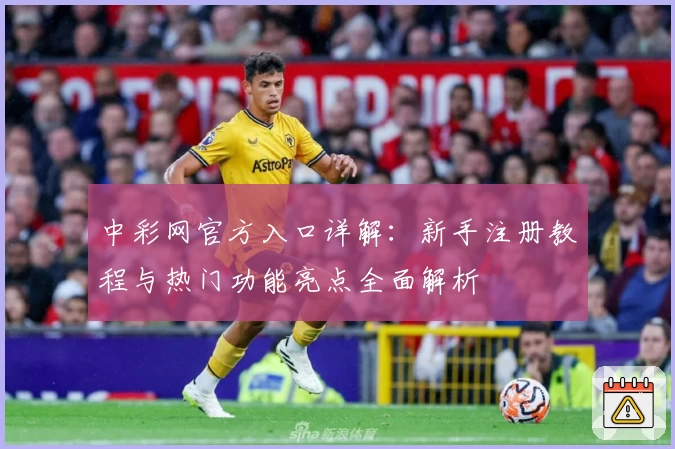 中彩网官方入口详解：新手注册教程与热门功能亮点全面解析