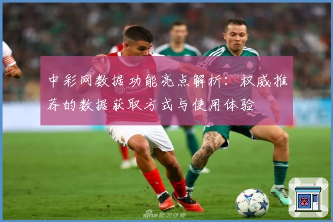 中彩网数据功能亮点解析：权威推荐的数据获取方式与使用体验
