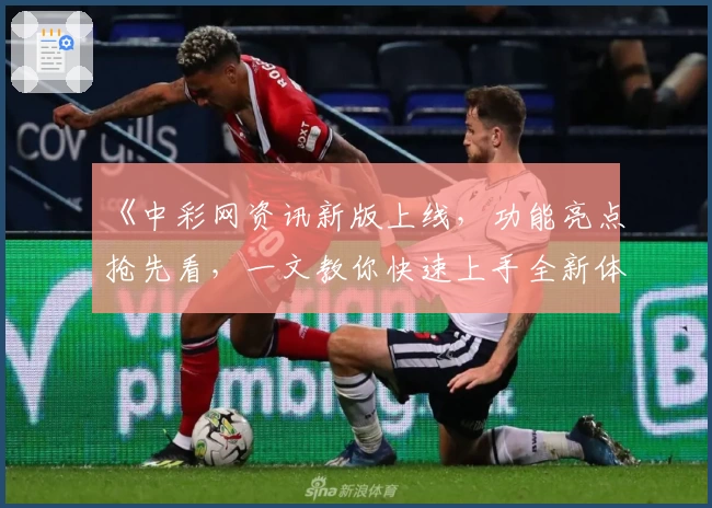 《中彩网资讯新版上线，功能亮点抢先看，一文教你快速上手全新体验》