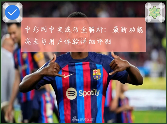 中彩网中奖技巧全解析:最新功能亮点与用户体验详细评测