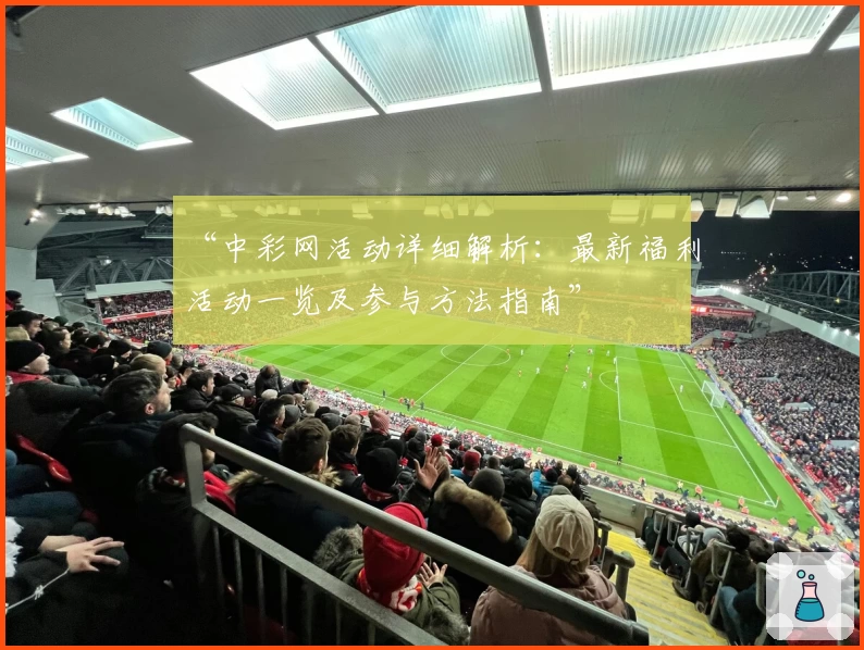 “中彩网活动详细解析：最新福利活动一览及参与方法指南”