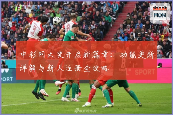 中彩网大奖开启新篇章：功能更新详解与新人注册全攻略