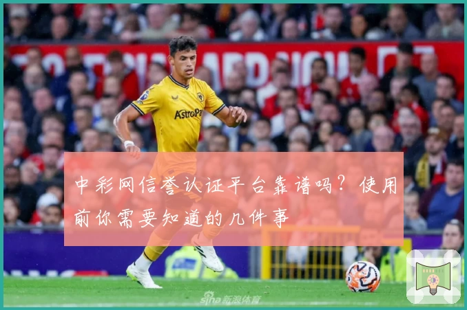 中彩网信誉认证平台靠谱吗？使用前你需要知道的几件事