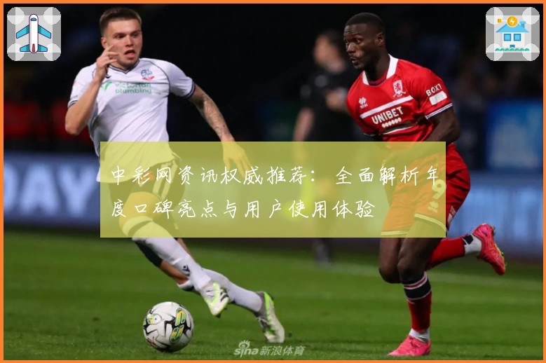 中彩网资讯权威推荐：全面解析年度口碑亮点与用户使用体验