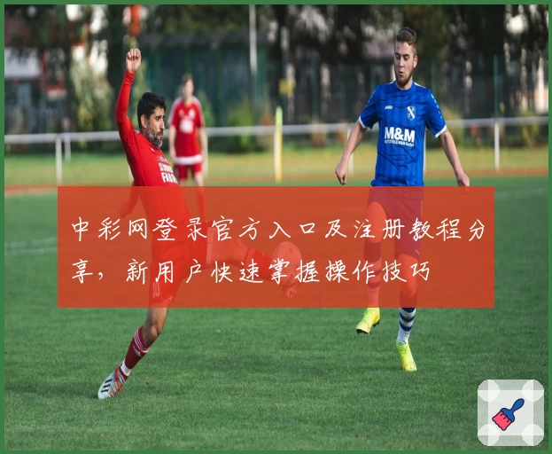 中彩网登录官方入口及注册教程分享，新用户快速掌握操作技巧