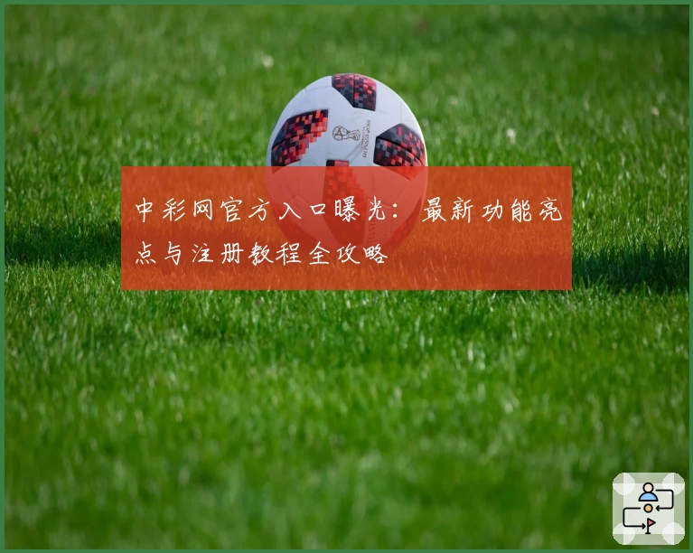 中彩网官方入口曝光：最新功能亮点与注册教程全攻略