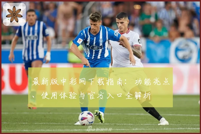 最新版中彩网下载指南:功能亮点、使用体验与官方入口全解析