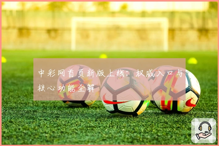 中彩网首页新版上线：权威入口与核心功能全解