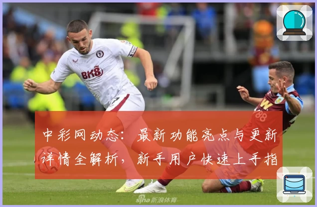 中彩网动态：最新功能亮点与更新详情全解析，新手用户快速上手指南