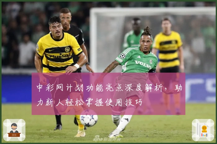 中彩网计划功能亮点深度解析，助力新人轻松掌握使用技巧