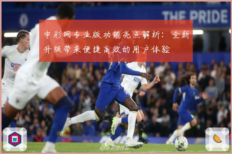中彩网专业版功能亮点解析：全新升级带来便捷高效的用户体验