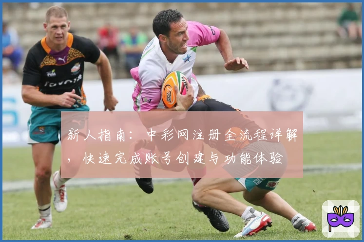 新人指南：中彩网注册全流程详解，快速完成账号创建与功能体验