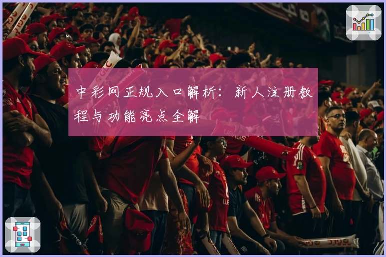 中彩网正规入口解析：新人注册教程与功能亮点全解