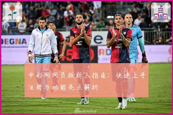 中彩网网页版新人指南:快速上手注册与功能亮点解析
