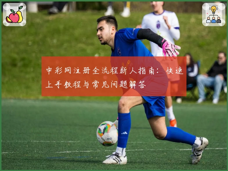 中彩网注册全流程新人指南：快速上手教程与常见问题解答