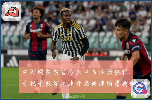 中彩网购票官方入口与注册教程：手把手教你快速开启便捷购票新体验