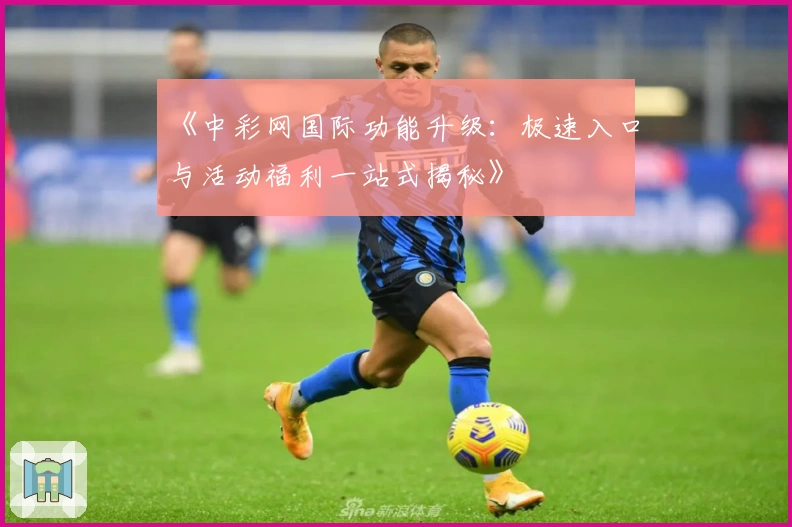 《中彩网国际功能升级:极速入口与活动福利一站式揭秘》