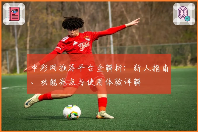 中彩网推荐平台全解析:新人指南、功能亮点与使用体验详解