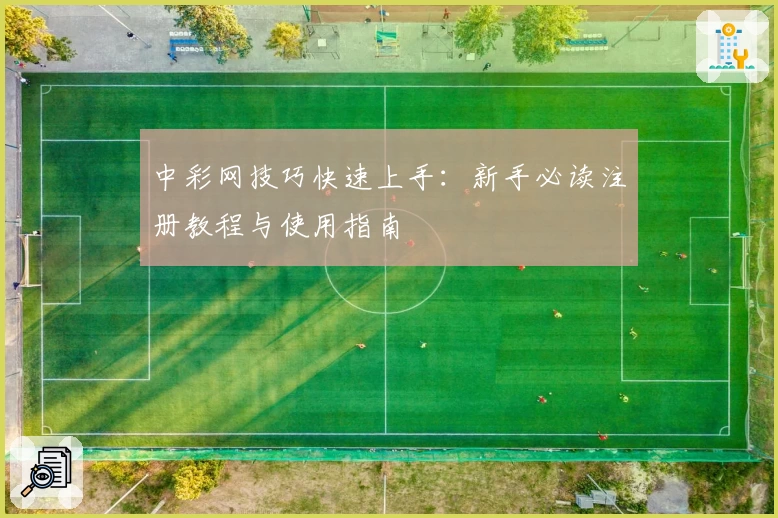中彩网技巧快速上手：新手必读注册教程与使用指南